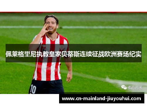 佩莱格里尼执教皇家贝蒂斯连续征战欧洲赛场纪实 佩莱格里尼执教皇家贝蒂斯连续征战欧洲赛场纪实