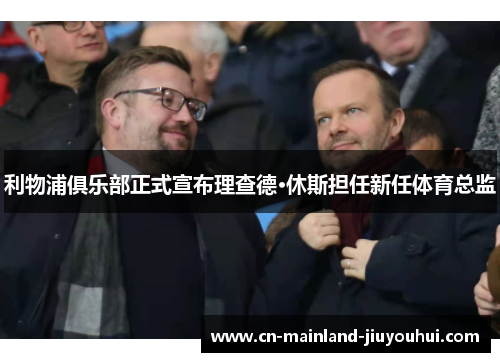 利物浦俱乐部正式宣布理查德·休斯担任新任体育总监 利物浦俱乐部正式宣布理查德·休斯担任新任体育总监