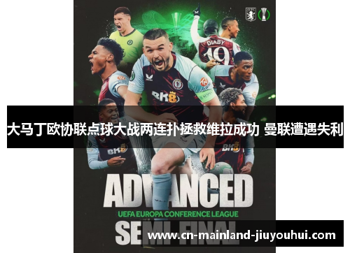 大马丁欧协联点球大战两连扑拯救维拉成功 曼联遭遇失利 大马丁欧协联点球大战两连扑拯救维拉成功 曼联遭遇失利