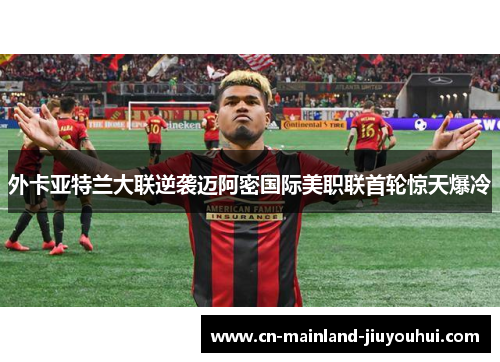 外卡亚特兰大联逆袭迈阿密国际美职联首轮惊天爆冷