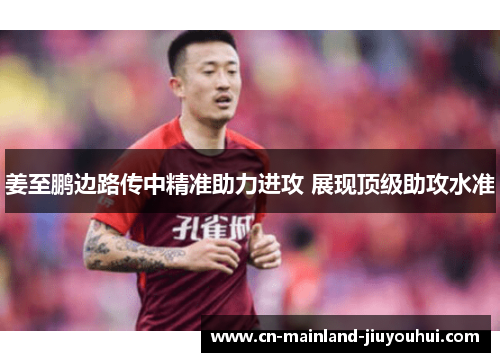 姜至鹏边路传中精准助力进攻 展现顶级助攻水准 姜至鹏边路传中精准助力进攻 展现顶级助攻水准