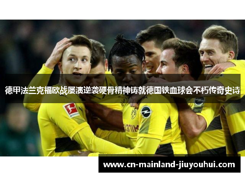 德甲法兰克福欧战屡演逆袭硬骨精神铸就德国铁血球会不朽传奇史诗 德甲法兰克福欧战屡演逆袭硬骨精神铸就德国铁血球会不朽传奇史诗