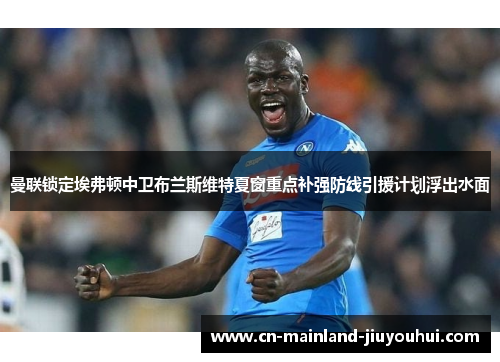 曼联锁定埃弗顿中卫布兰斯维特夏窗重点补强防线引援计划浮出水面