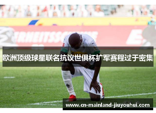 欧洲顶级球星联名抗议世俱杯扩军赛程过于密集