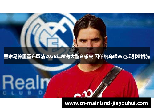 皇家马德里宣布取消2026年所有大型音乐会 因伯纳乌噪音违规引发措施 皇家马德里宣布取消2026年所有大型音乐会 因伯纳乌噪音违规引发措施