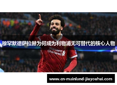 穆罕默德萨拉赫为何成为利物浦无可替代的核心人物