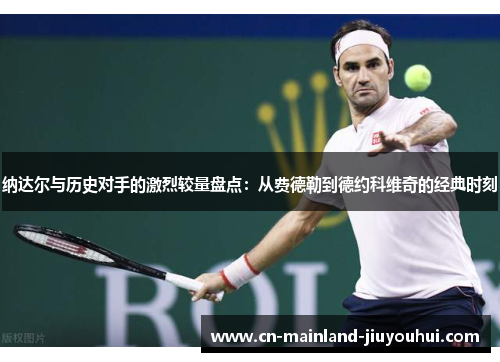 纳达尔与历史对手的激烈较量盘点：从费德勒到德约科维奇的经典时刻