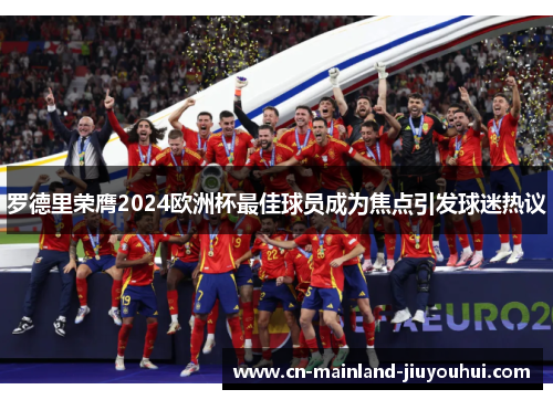 罗德里荣膺2024欧洲杯最佳球员成为焦点引发球迷热议
