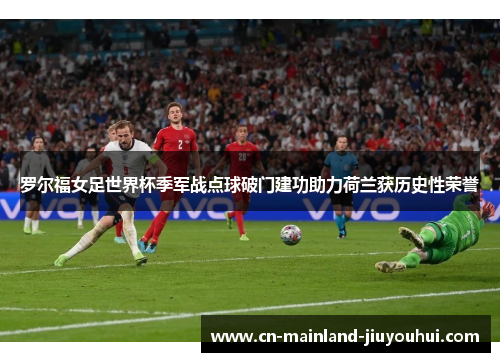 罗尔福女足世界杯季军战点球破门建功助力荷兰获历史性荣誉
