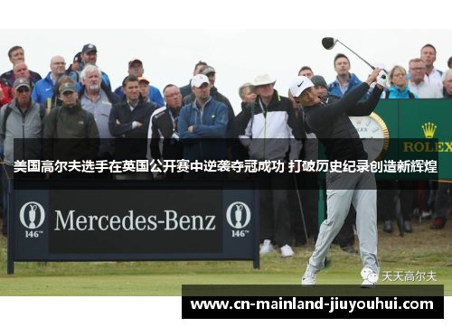 美国高尔夫选手在英国公开赛中逆袭夺冠成功 打破历史纪录创造新辉煌