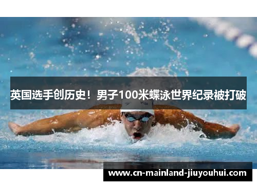 英国选手创历史！男子100米蝶泳世界纪录被打破