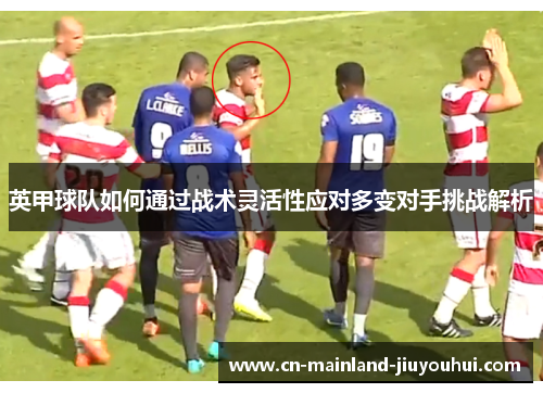 英甲球队如何通过战术灵活性应对多变对手挑战解析