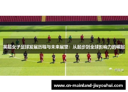 英超女子足球发展历程与未来展望：从起步到全球影响力的崛起