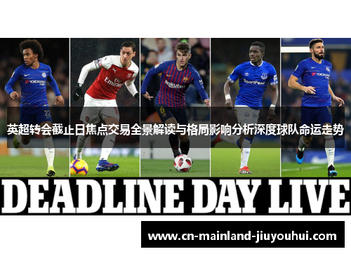 英超转会截止日焦点交易全景解读与格局影响分析深度球队命运走势