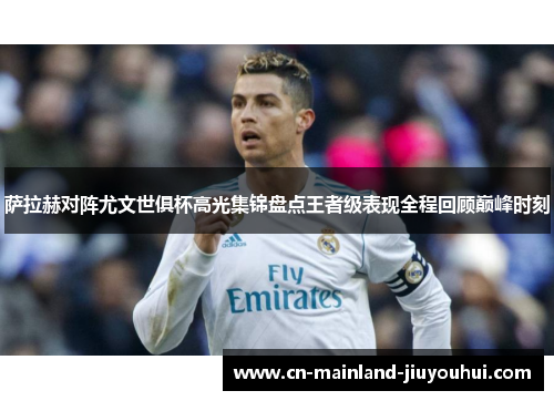 萨拉赫对阵尤文世俱杯高光集锦盘点王者级表现全程回顾巅峰时刻