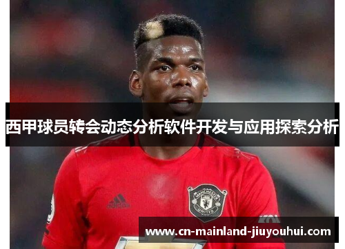 西甲球员转会动态分析软件开发与应用探索分析