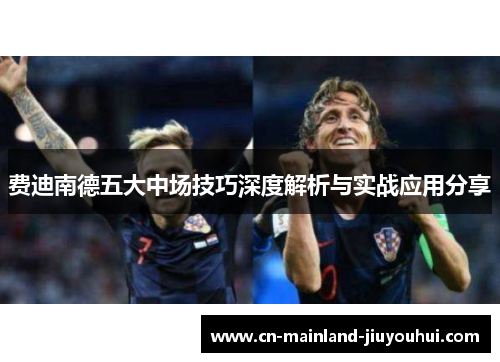 费迪南德五大中场技巧深度解析与实战应用分享