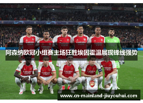 阿森纳欧冠小组赛主场狂胜埃因霍温展现锋线强势