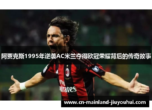 阿贾克斯1995年逆袭AC米兰夺得欧冠荣耀背后的传奇故事