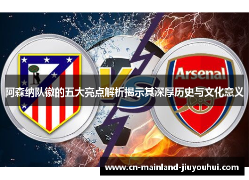 阿森纳队徽的五大亮点解析揭示其深厚历史与文化意义