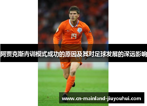 阿贾克斯青训模式成功的原因及其对足球发展的深远影响 阿贾克斯青训模式成功的原因及其对足球发展的深远影响