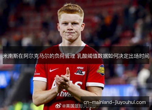 米南斯在阿尔克马尔的负荷管理 乳酸阈值数据如何决定出场时间